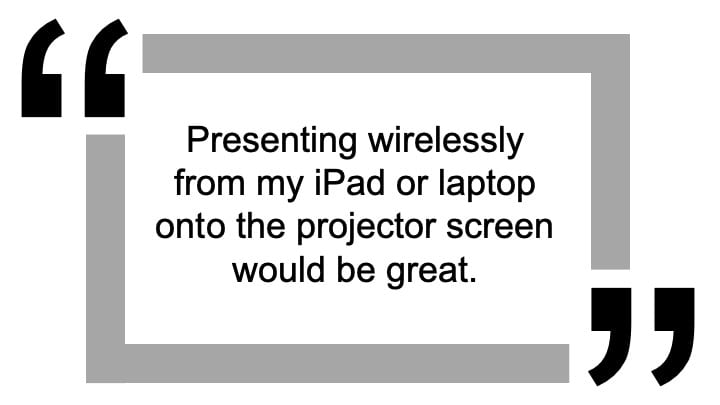 Quote about staff request for wireless presentation - 'presenting wirelessly from my iPad or laptop would be great'
